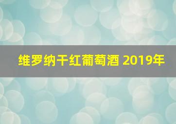 维罗纳干红葡萄酒 2019年